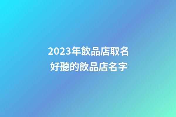 2023年飲品店取名 好聽的飲品店名字-第1張-店鋪起名-玄機派